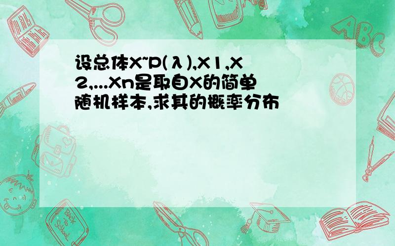 设总体X~P(λ),X1,X2,...Xn是取自X的简单随机样本,求其的概率分布