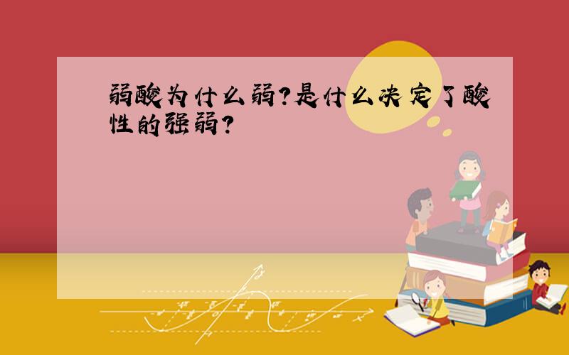 弱酸为什么弱?是什么决定了酸性的强弱?