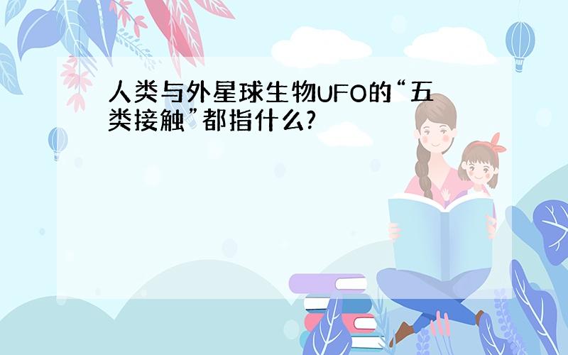 人类与外星球生物UFO的“五类接触”都指什么?