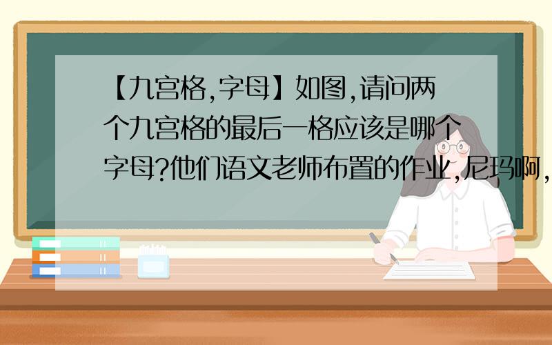 【九宫格,字母】如图,请问两个九宫格的最后一格应该是哪个字母?他们语文老师布置的作业,尼玛啊,