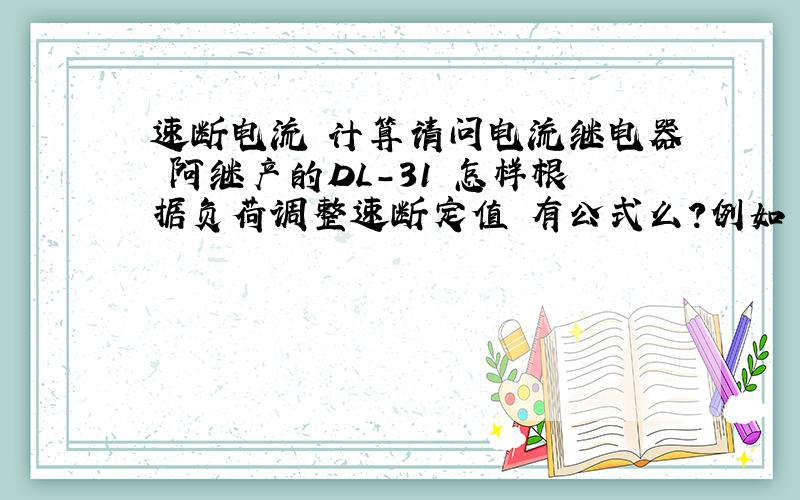 速断电流 计算请问电流继电器 阿继产的DL-31 怎样根据负荷调整速断定值 有公式么?例如 馈线柜的电流表显示的是55A