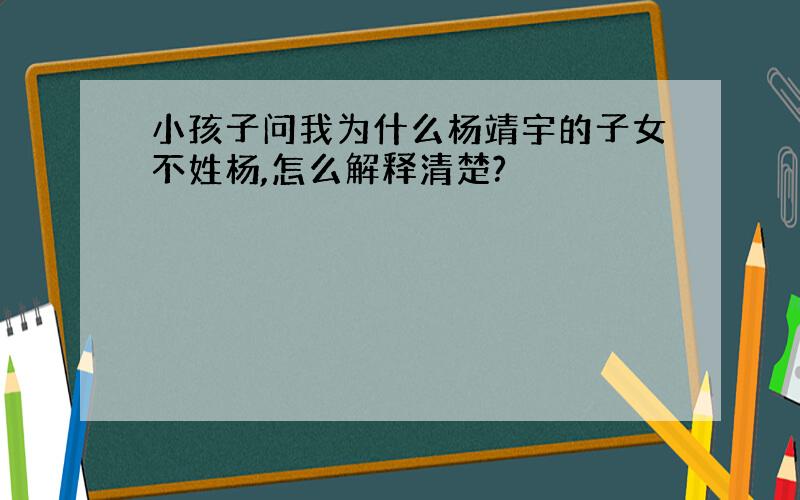 小孩子问我为什么杨靖宇的子女不姓杨,怎么解释清楚?