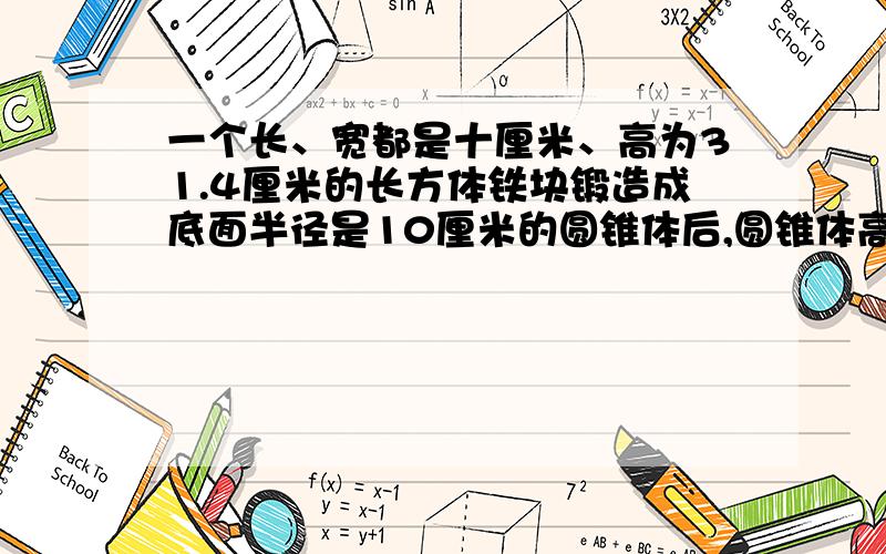 一个长、宽都是十厘米、高为31.4厘米的长方体铁块锻造成底面半径是10厘米的圆锥体后,圆锥体高是（）厘米