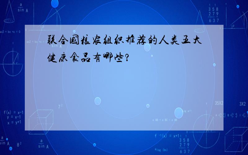 联合国粮农组织推荐的人类五大健康食品有哪些?