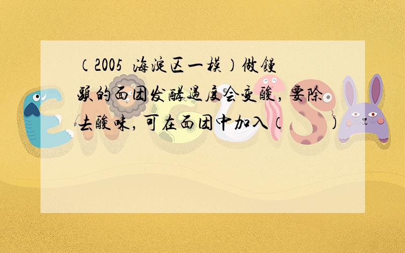 （2005•海淀区一模）做馒头的面团发酵过度会变酸，要除去酸味，可在面团中加入（　　）