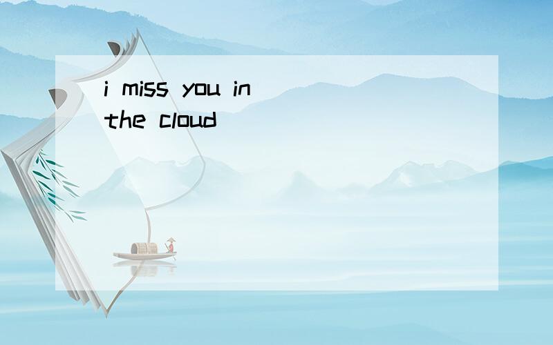 i miss you in the cloud