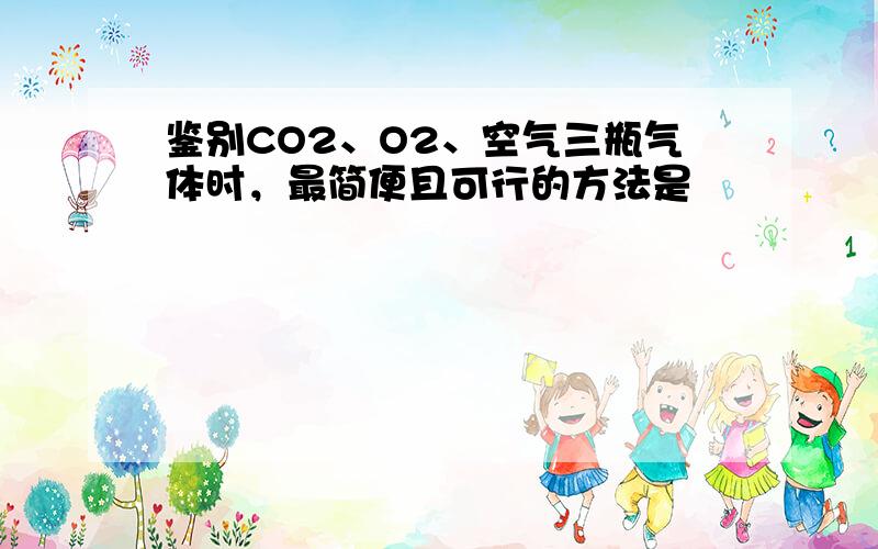 鉴别CO2、O2、空气三瓶气体时，最简便且可行的方法是