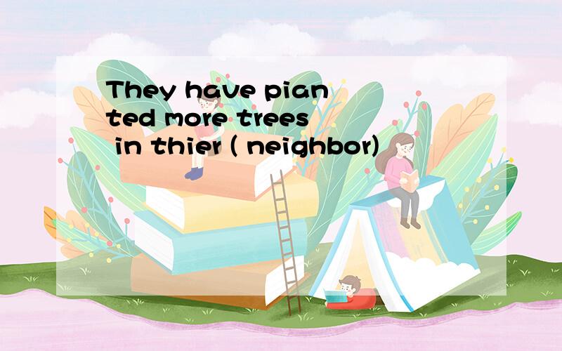 They have pianted more trees in thier ( neighbor)