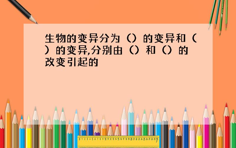 生物的变异分为（）的变异和（）的变异,分别由（）和（）的改变引起的