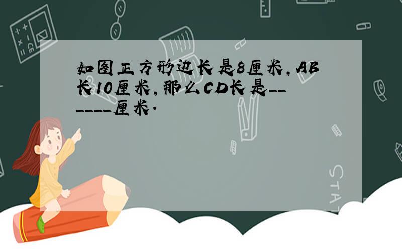 如图正方形边长是8厘米，AB长10厘米，那么CD长是______厘米．