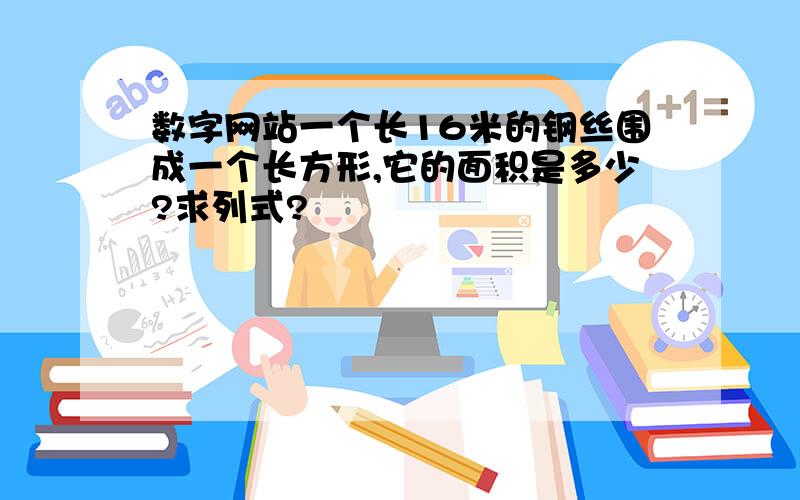 数字网站一个长16米的钢丝围成一个长方形,它的面积是多少?求列式?