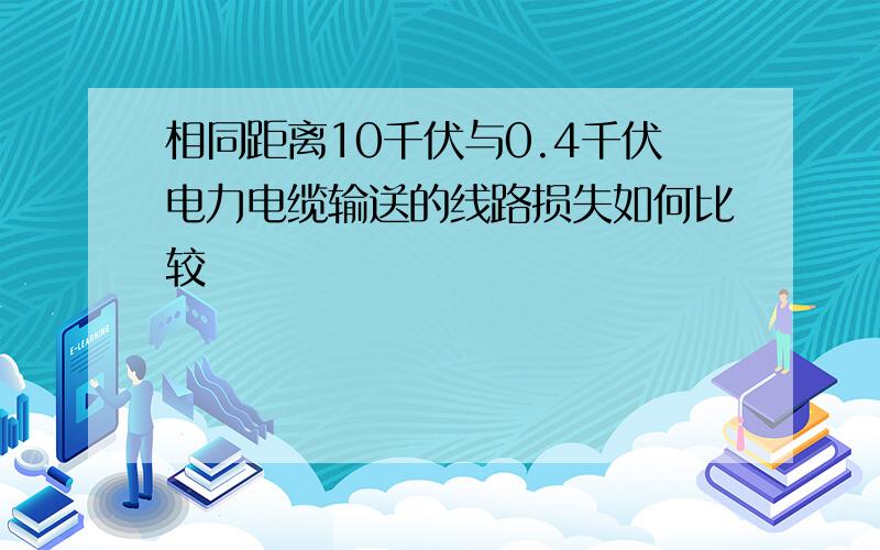 相同距离10千伏与0.4千伏电力电缆输送的线路损失如何比较