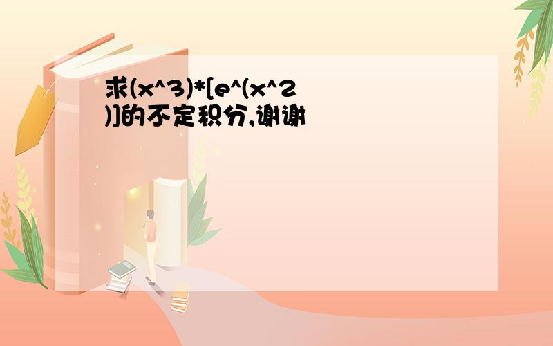 求(x^3)*[e^(x^2)]的不定积分,谢谢