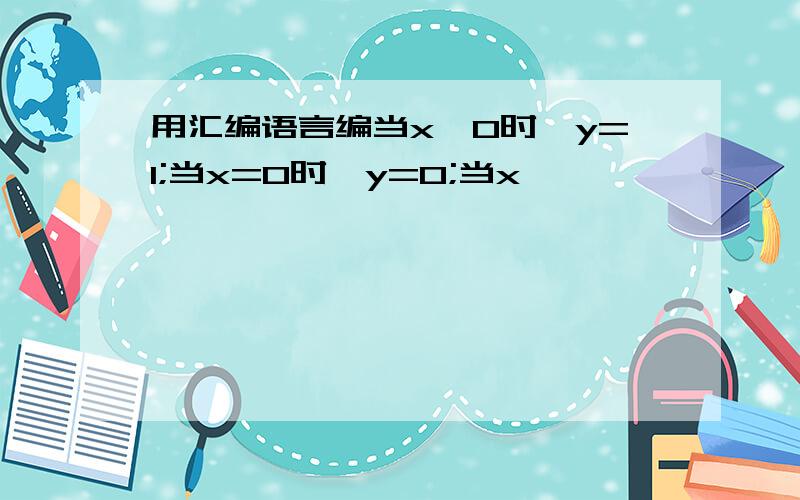 用汇编语言编当x>0时,y=1;当x=0时,y=0;当x