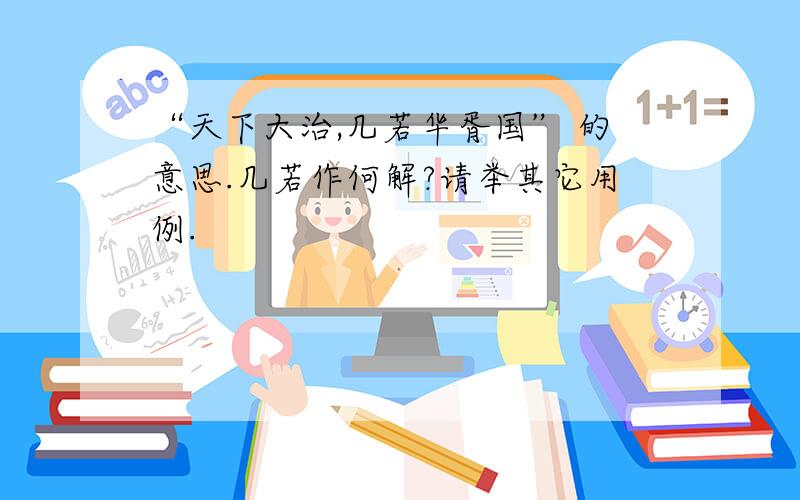 “天下大治,几若华胥国” 的意思.几若作何解?请举其它用例.