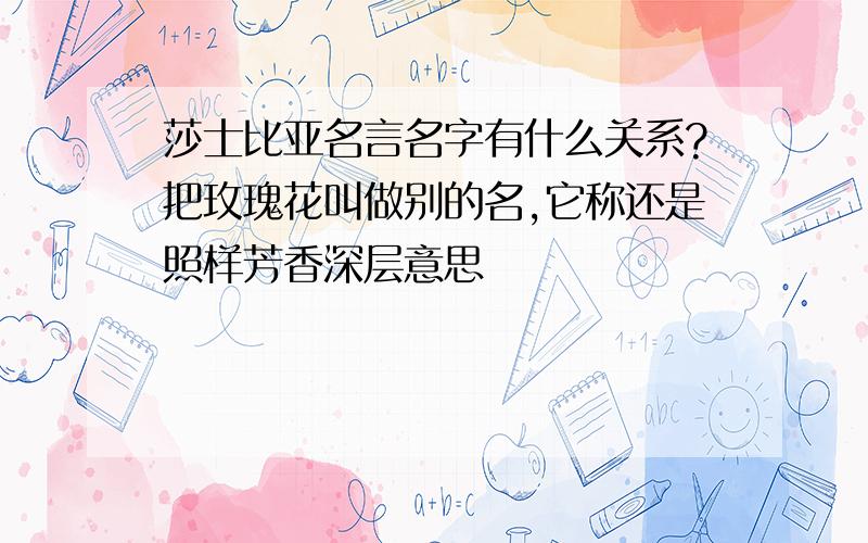 莎士比亚名言名字有什么关系?把玫瑰花叫做别的名,它称还是照样芳香深层意思