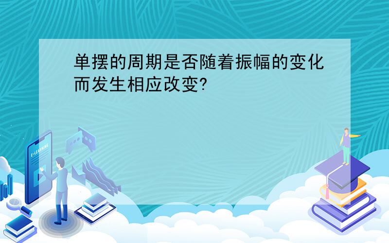 单摆的周期是否随着振幅的变化而发生相应改变?