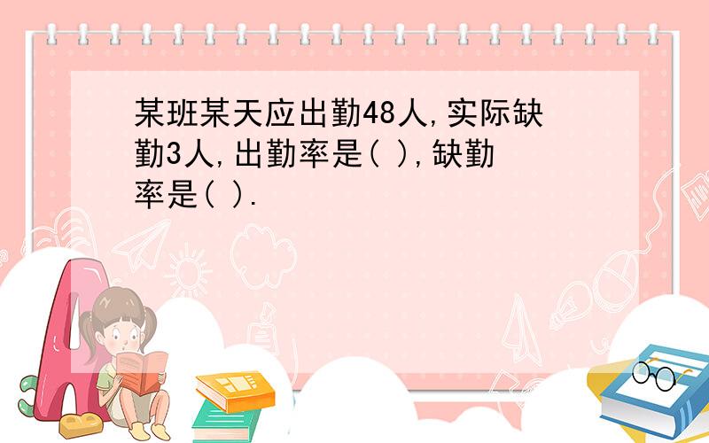 某班某天应出勤48人,实际缺勤3人,出勤率是( ),缺勤率是( ).