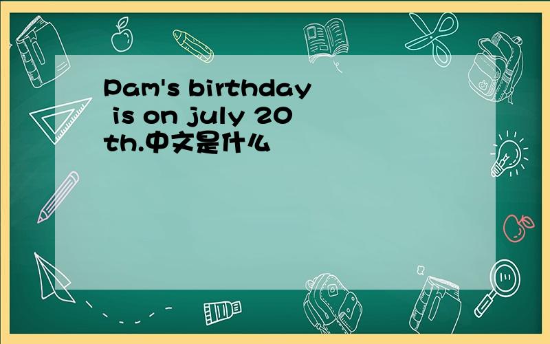 Pam's birthday is on july 20th.中文是什么