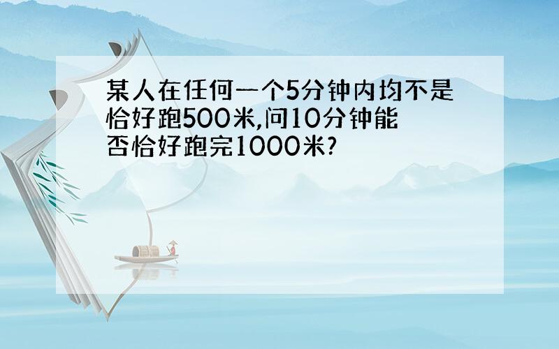 某人在任何一个5分钟内均不是恰好跑500米,问10分钟能否恰好跑完1000米?