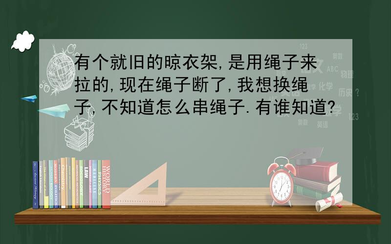 有个就旧的晾衣架,是用绳子来拉的,现在绳子断了,我想换绳子,不知道怎么串绳子.有谁知道?