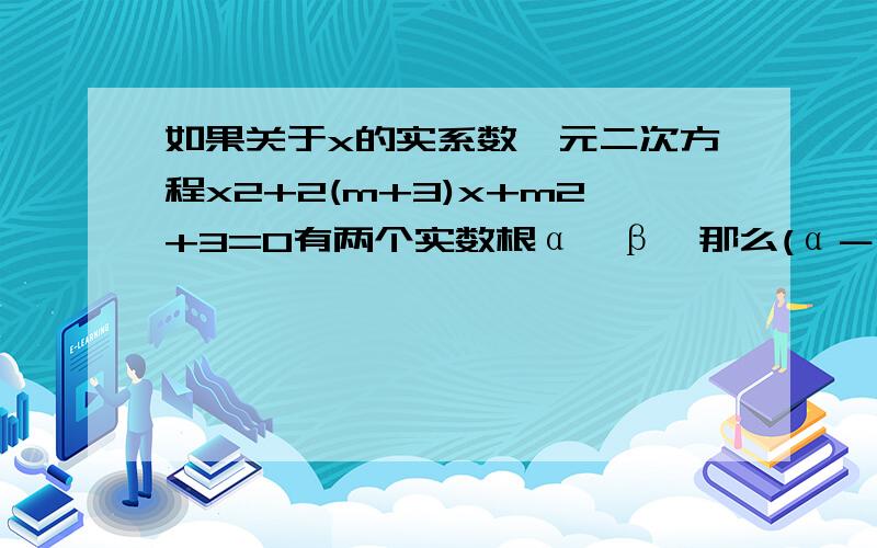 如果关于x的实系数一元二次方程x2+2(m+3)x+m2+3=0有两个实数根α、β,那么(α－1)2+(β－1)2的最小