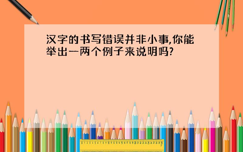 汉字的书写错误并非小事,你能举出一两个例子来说明吗?