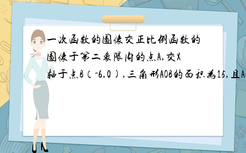 一次函数的图像交正比例函数的图像于第二象限内的点A,交X轴于点B（-6,0),三角形AOB的面积为15,且AB=AO