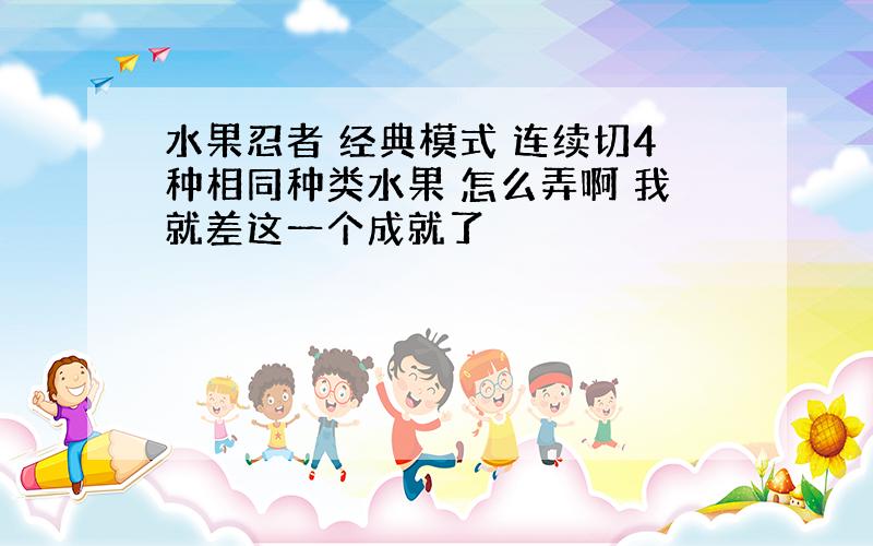 水果忍者 经典模式 连续切4种相同种类水果 怎么弄啊 我就差这一个成就了