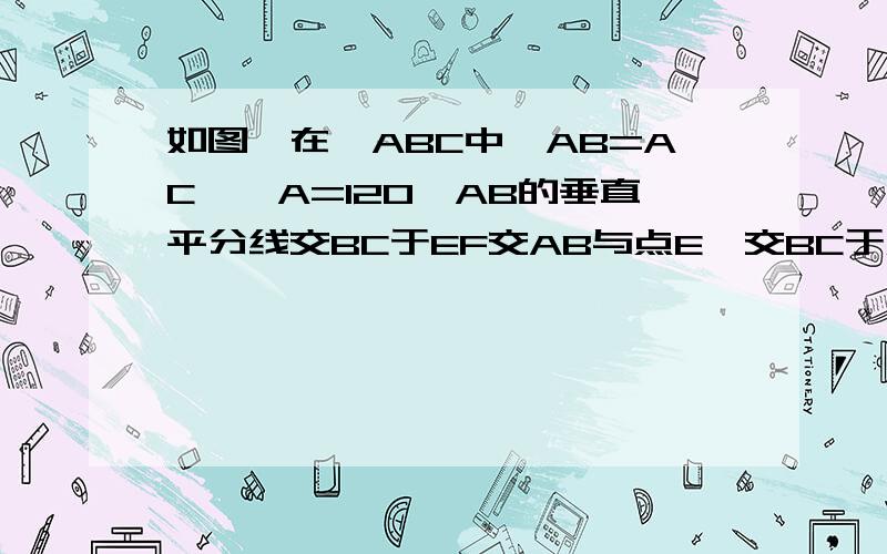 如图,在△ABC中,AB=AC,∠A=120°AB的垂直平分线交BC于EF交AB与点E,交BC于点F.求明CD=2BF