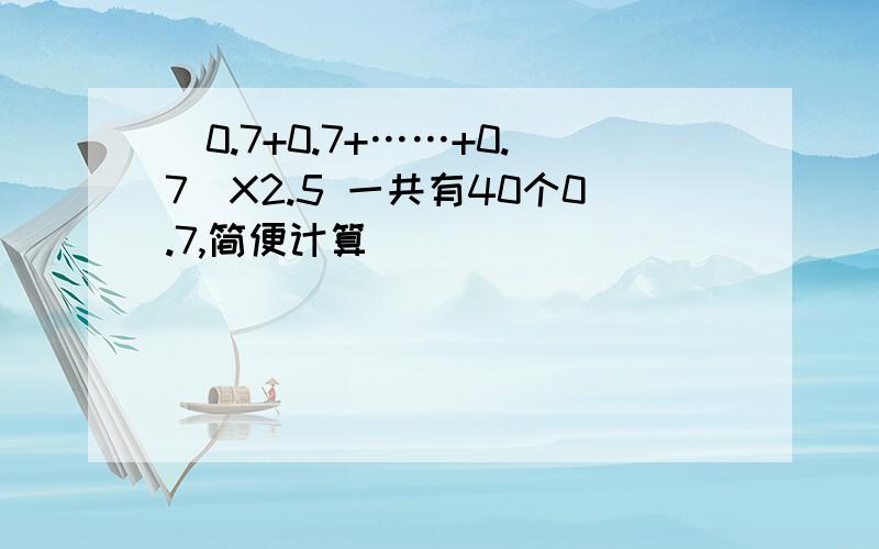 (0.7+0.7+……+0.7)X2.5 一共有40个0.7,简便计算