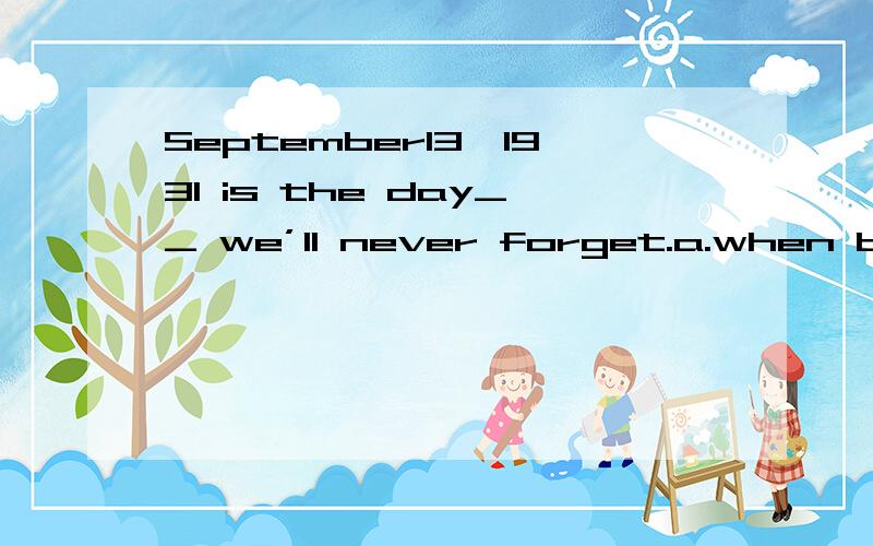 September13,1931 is the day__ we’ll never forget.a.when b.on