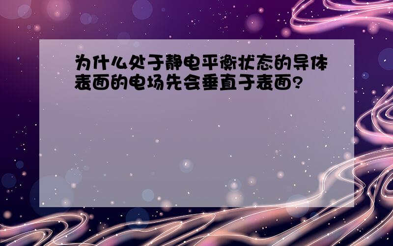 为什么处于静电平衡状态的导体表面的电场先会垂直于表面?