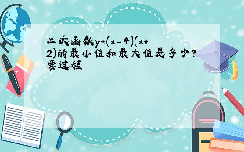 二次函数y=(x-4)(x+2)的最小值和最大值是多少?要过程