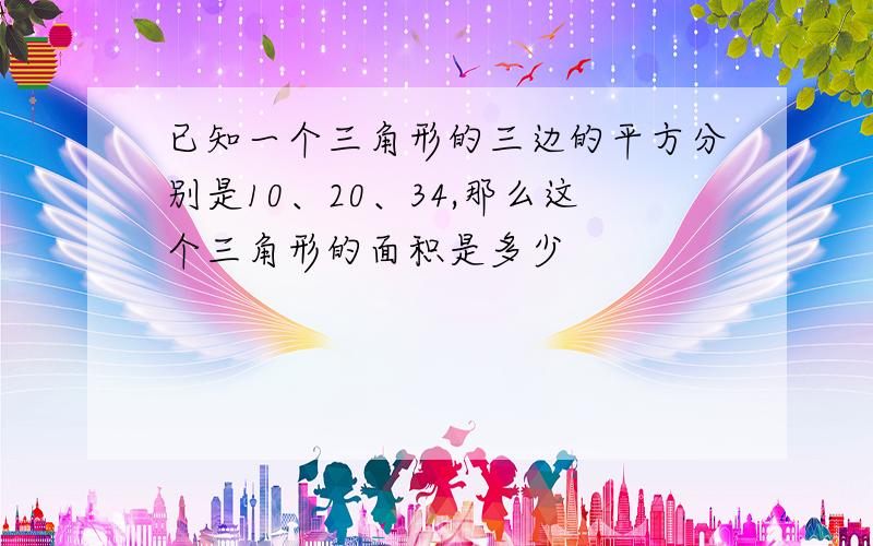 已知一个三角形的三边的平方分别是10、20、34,那么这个三角形的面积是多少