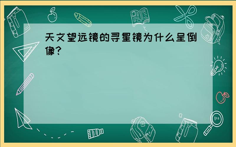 天文望远镜的寻星镜为什么呈倒像?