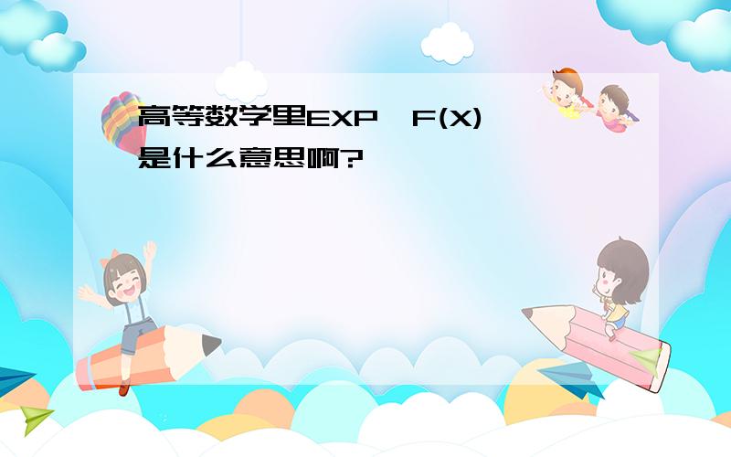 高等数学里EXP{F(X)}是什么意思啊?