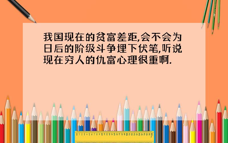 我国现在的贫富差距,会不会为日后的阶级斗争埋下伏笔,听说现在穷人的仇富心理很重啊.