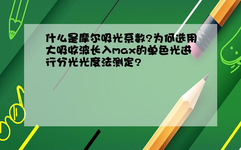 什么是摩尔吸光系数?为何选用大吸收波长入max的单色光进行分光光度法测定?