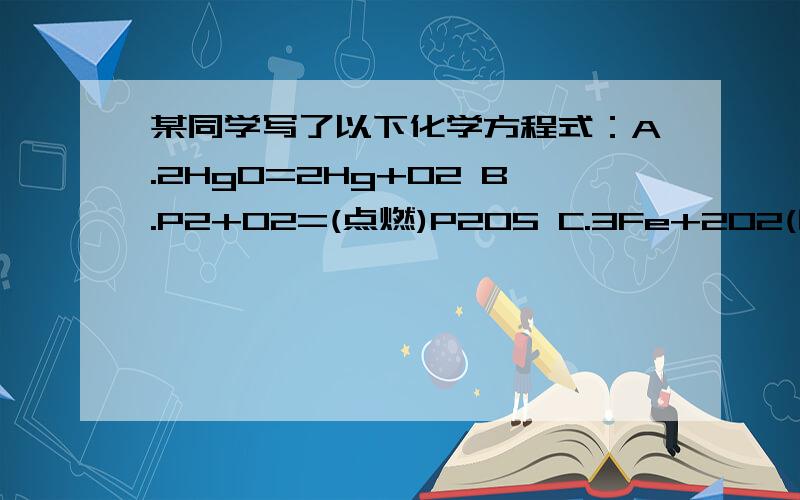 某同学写了以下化学方程式：A.2HgO=2Hg+02 B.P2+O2=(点燃)P2O5 C.3Fe+2O2(向上箭头)=