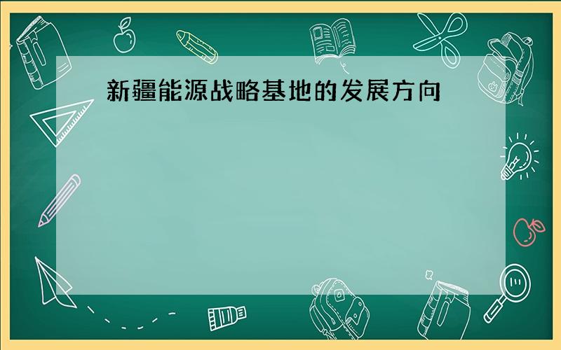 新疆能源战略基地的发展方向