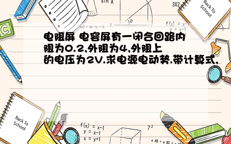 电阻屏 电容屏有一闭合回路内阻为0.2,外阻为4,外阻上的电压为2V.求电源电动势.带计算式,