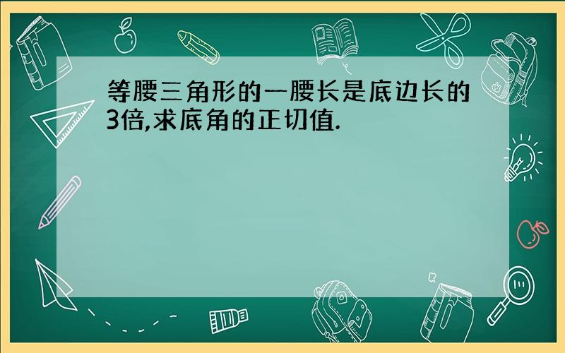 等腰三角形的一腰长是底边长的3倍,求底角的正切值.