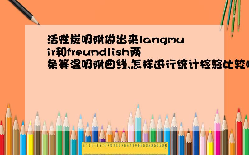 活性炭吸附做出来langmuir和freundlish两条等温吸附曲线,怎样进行统计检验比较哪一个公式的相关更为显著