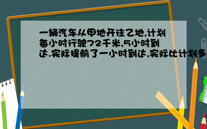 一辆汽车从甲地开往乙地,计划每小时行驶72千米,5小时到达.实际提前了一小时到达,实际比计划多行驶多少千米