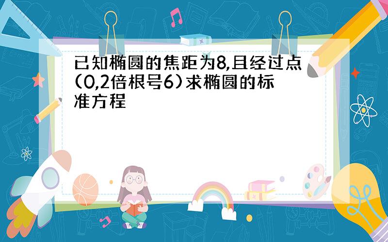 已知椭圆的焦距为8,且经过点(0,2倍根号6)求椭圆的标准方程