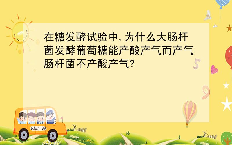 在糖发酵试验中,为什么大肠杆菌发酵葡萄糖能产酸产气而产气肠杆菌不产酸产气?