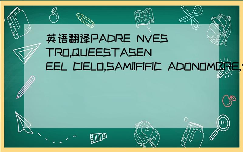 英语翻译PADRE NVESTRO,QUEESTASENEEL CIELO,SAMIIFIFIC ADONOMBRE,V