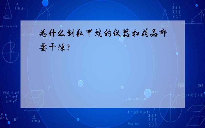 为什么制取甲烷的仪器和药品都要干燥?