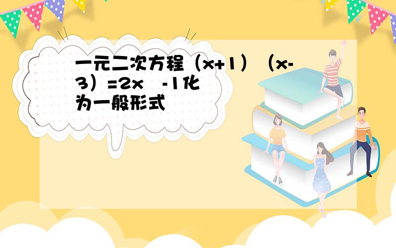 一元二次方程（x+1）（x-3）=2x²-1化为一般形式